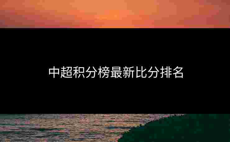 中超积分榜最新比分排名 中超积分榜最新比分排名